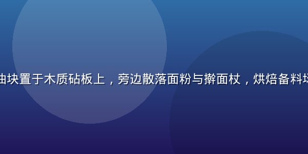 洁白无盐黄油块置于木质砧板上，旁边散落面粉与擀面杖，烘焙备料场景温馨自然